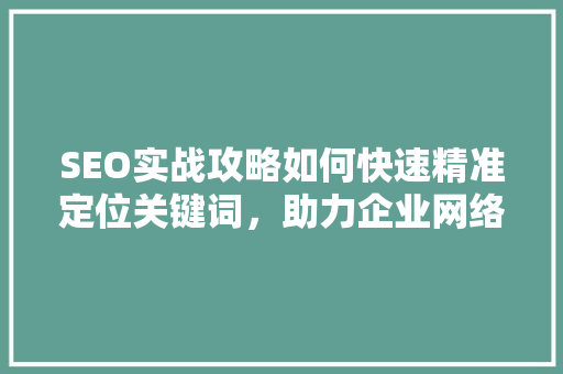 SEO实战攻略如何快速精准定位关键词，助力企业网络营销