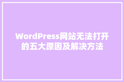 WordPress网站无法打开的五大原因及解决方法