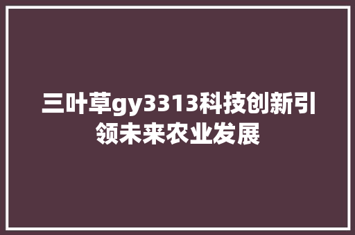三叶草gy3313科技创新引领未来农业发展 三叶草gy3313科技创新引领未来农业发展