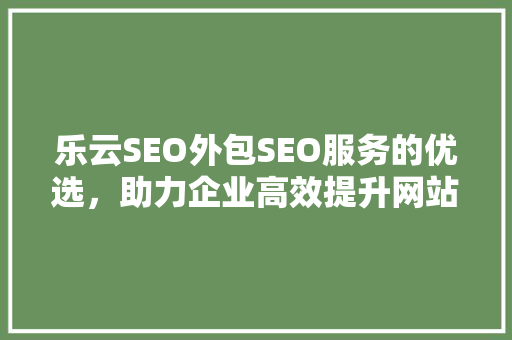 乐云SEO外包SEO服务的优选,助力企业高效提升网站排名 乐云SEO外包SEO服务的优选,助力企业高效提升网站排名