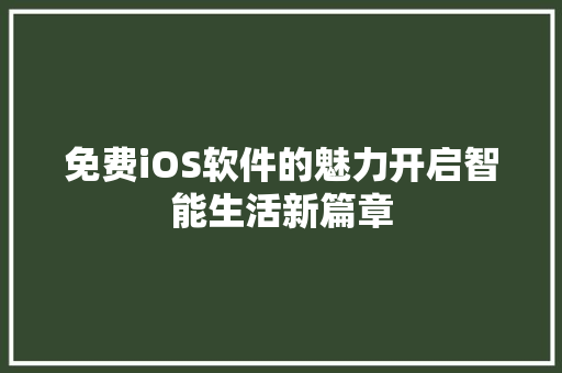 免费iOS软件的魅力开启智能生活新篇章