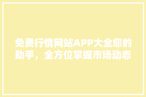 免费行情网站APP大全您的助手，全方位掌握市场动态
