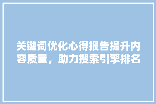 关键词优化心得报告提升内容质量，助力搜索引擎排名
