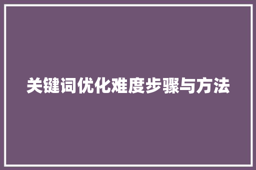 关键词优化难度步骤与方法