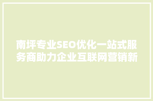 南坪专业SEO优化一站式服务商助力企业互联网营销新篇章