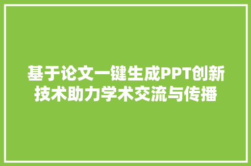 基于论文一键生成PPT创新技术助力学术交流与传播