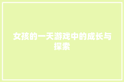 女孩的一天游戏中的成长与探索