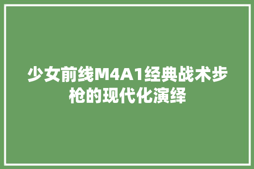 少女前线M4A1经典战术步枪的现代化演绎