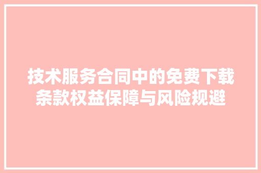 技术服务合同中的免费下载条款权益保障与风险规避 电脑配置
