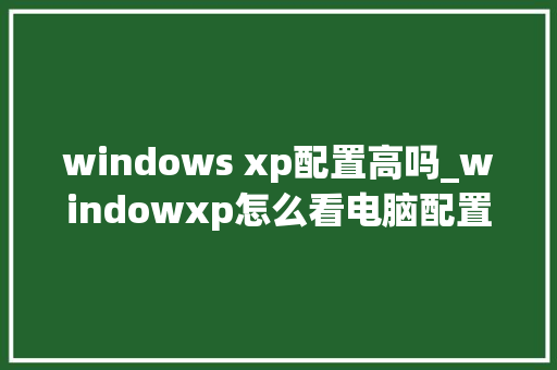 windows xp配置高吗_windowxp怎么看电脑配置