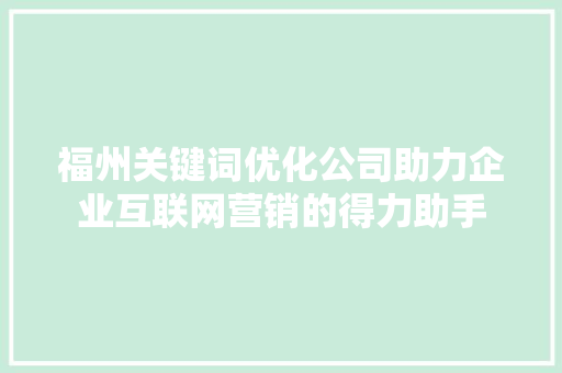 福州关键词优化公司助力企业互联网营销的得力助手