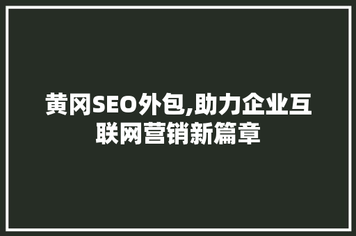 黄冈SEO外包,助力企业互联网营销新篇章 编程语言 黄冈SEO外包,助力企业互联网营销新篇章 黄冈SEO外包,助力企业互联网营销新篇章 编程语言
