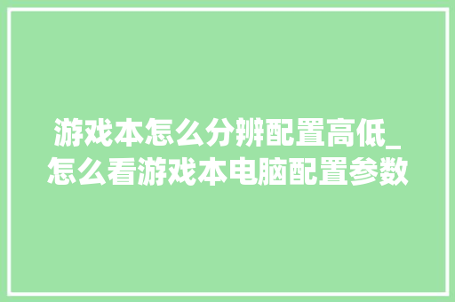 游戏本怎么分辨配置高低_怎么看游戏本电脑配置参数