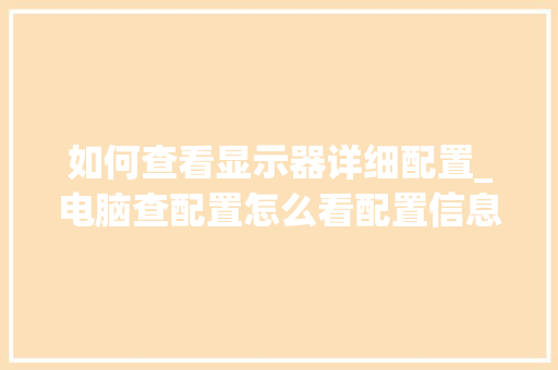 如何查看显示器详细配置_电脑查配置怎么看配置信息