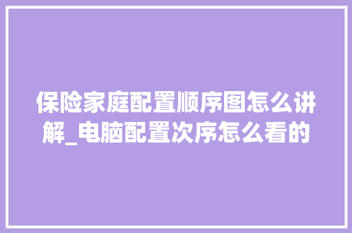 保险家庭配置顺序图怎么讲解_电脑配置次序怎么看的出来