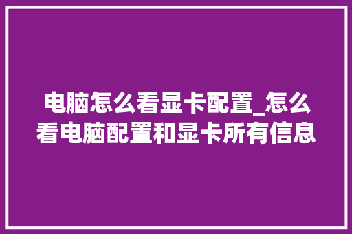 电脑怎么看显卡配置_怎么看电脑配置和显卡所有信息
