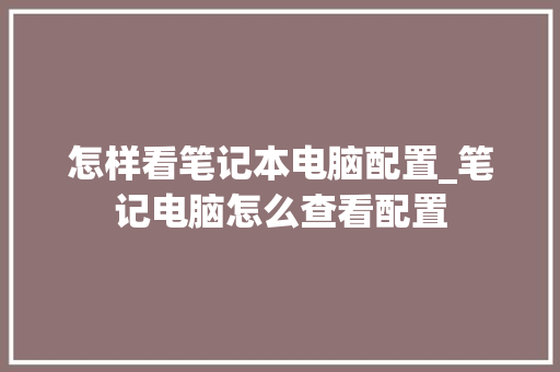 怎样看笔记本电脑配置_笔记电脑怎么查看配置