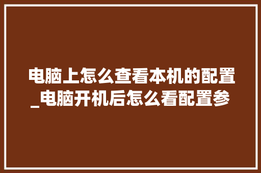 电脑上怎么查看本机的配置_电脑开机后怎么看配置参数