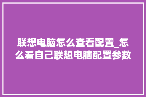 联想电脑怎么查看配置_怎么看自己联想电脑配置参数