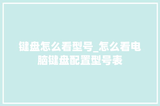 键盘怎么看型号_怎么看电脑键盘配置型号表 键盘怎么看型号_怎么看电脑键盘配置型号表