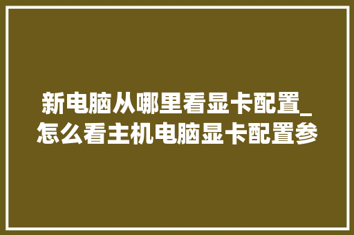 新电脑从哪里看显卡配置_怎么看主机电脑显卡配置参数 新电脑从哪里看显卡配置_怎么看主机电脑显卡配置参数