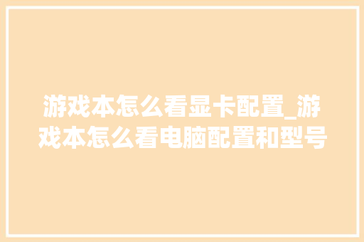 游戏本怎么看显卡配置_游戏本怎么看电脑配置和型号