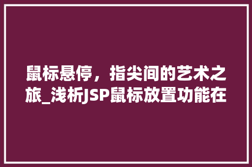 鼠标悬停，指尖间的艺术之旅_浅析JSP鼠标放置功能在现代网页设计中的应用 鼠标悬停，指尖间的艺术之旅_浅析JSP鼠标放置功能在现代网页设计中的应用 电脑故障维修