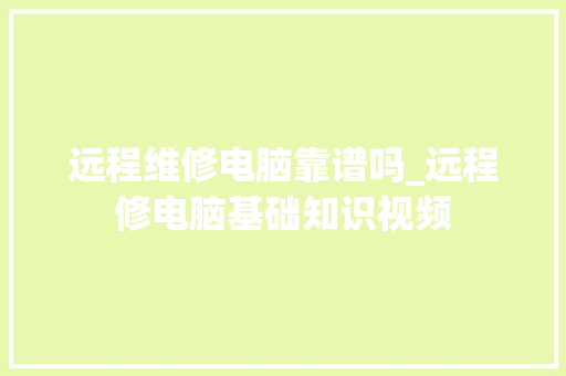 远程维修电脑靠谱吗_远程修电脑基础知识视频