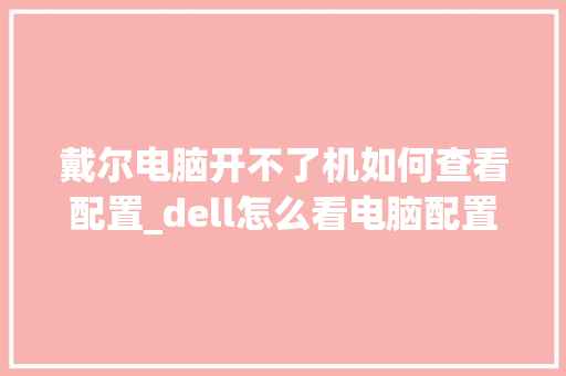 戴尔电脑开不了机如何查看配置_dell怎么看电脑配置和型号 电脑配置