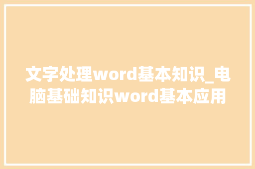 文字处理word基本知识_电脑基础知识word基本应用