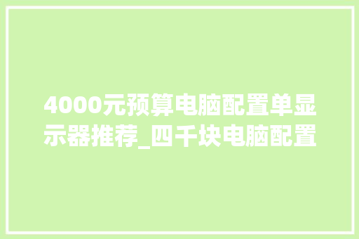 4000元预算电脑配置单显示器推荐_四千块电脑配置单怎么看的