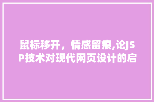鼠标移开，情感留痕,论JSP技术对现代网页设计的启示 鼠标移开，情感留痕,论JSP技术对现代网页设计的启示 电脑基础