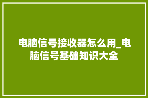 电脑信号接收器怎么用_电脑信号基础知识大全