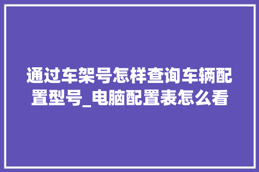 通过车架号怎样查询车辆配置型号_电脑配置表怎么看型号的大小
