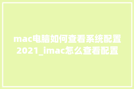 mac电脑如何查看系统配置2021_imac怎么查看配置