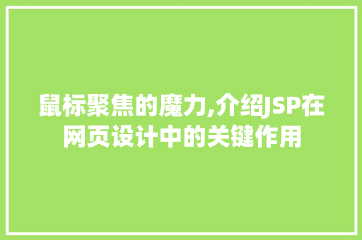 鼠标聚焦的魔力,介绍JSP在网页设计中的关键作用 操作系统 鼠标聚焦的魔力,介绍JSP在网页设计中的关键作用 鼠标聚焦的魔力,介绍JSP在网页设计中的关键作用 操作系统