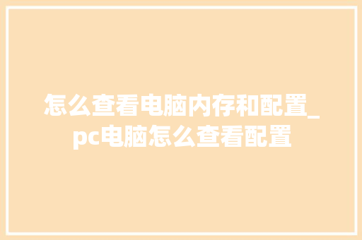 怎么查看电脑内存和配置_pc电脑怎么查看配置