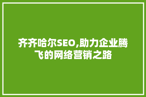 齐齐哈尔SEO,助力企业腾飞的网络营销之路 齐齐哈尔SEO,助力企业腾飞的网络营销之路 电脑配置