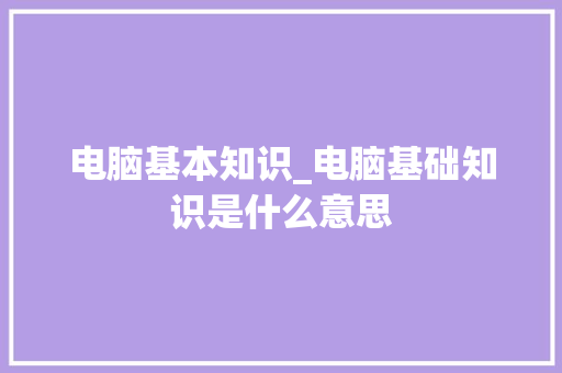 电脑基本知识_电脑基础知识是什么意思 编程语言