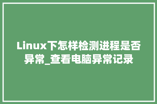 Linux下怎样检测进程是否异常_查看电脑异常记录 Linux下怎样检测进程是否异常_查看电脑异常记录