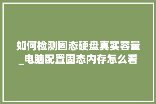 如何检测固态硬盘真实容量_电脑配置固态内存怎么看型号