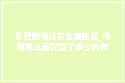 自己的电脑怎么看配置_电脑怎么看配置了多少内存 自己的电脑怎么看配置_电脑怎么看配置了多少内存