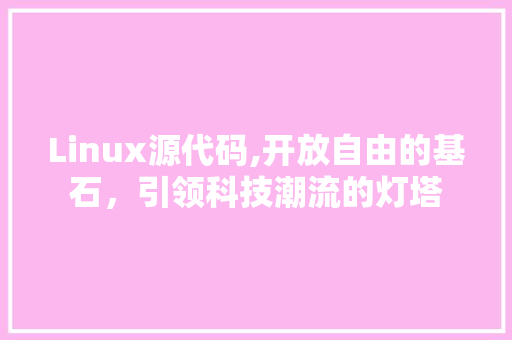 Linux源代码,开放自由的基石，引领科技潮流的灯塔 Linux源代码,开放自由的基石，引领科技潮流的灯塔 编程语言