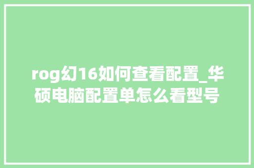 rog幻16如何查看配置_华硕电脑配置单怎么看型号