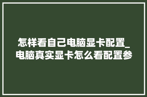 怎样看自己电脑显卡配置_电脑真实显卡怎么看配置参数