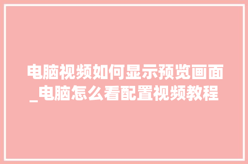 电脑视频如何显示预览画面_电脑怎么看配置视频教程