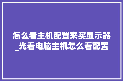 怎么看主机配置来买显示器_光看电脑主机怎么看配置参数