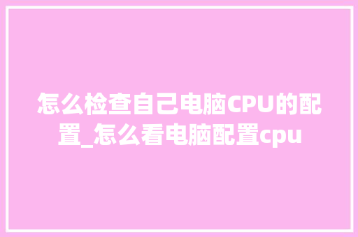 怎么检查自己电脑CPU的配置_怎么看电脑配置cpu