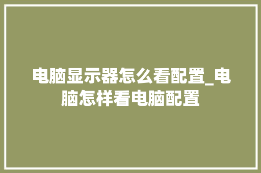 电脑显示器怎么看配置_电脑怎样看电脑配置