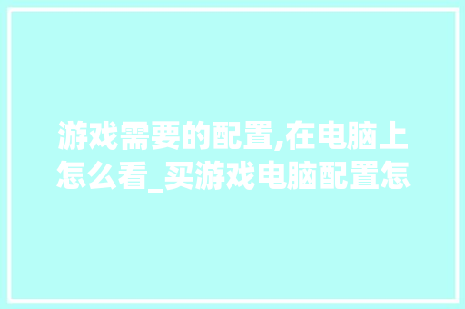 游戏需要的配置,在电脑上怎么看_买游戏电脑配置怎么看的